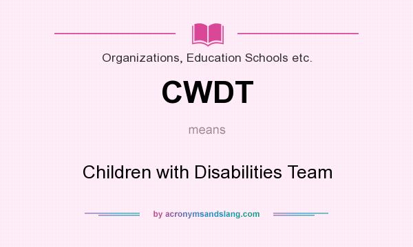 What does CWDT mean? It stands for Children with Disabilities Team