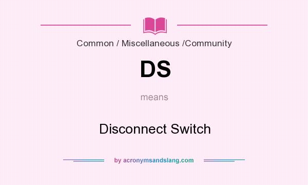 What does DS mean? It stands for Disconnect Switch