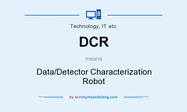 What does DCR mean? It stands for Data/Detector Characterization Robot
