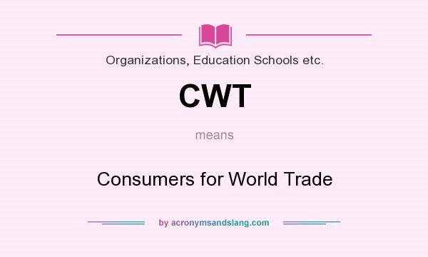 What does CWT mean? It stands for Consumers for World Trade