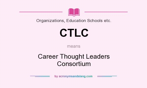 What does CTLC mean? It stands for Career Thought Leaders Consortium