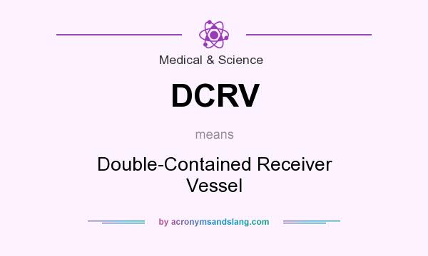 What does DCRV mean? It stands for Double-Contained Receiver Vessel