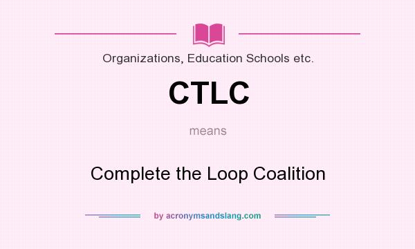 What does CTLC mean? It stands for Complete the Loop Coalition