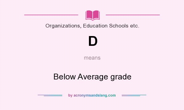 What does D mean? It stands for Below Average grade
