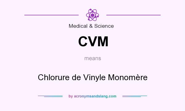 What does CVM mean? It stands for Chlorure de Vinyle Monomère