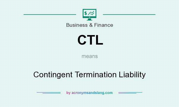 What does CTL mean? It stands for Contingent Termination Liability