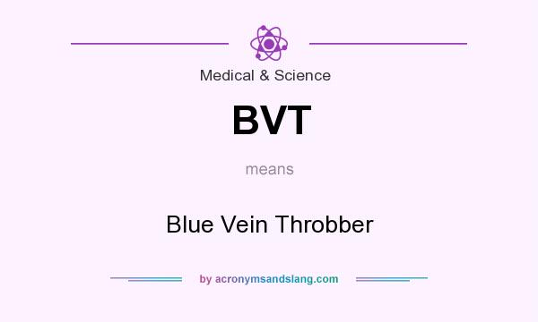 What does BVT mean? It stands for Blue Vein Throbber