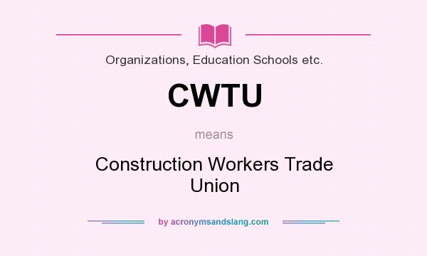 What does CWTU mean? It stands for Construction Workers Trade Union