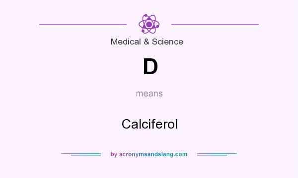What does D mean? It stands for Calciferol