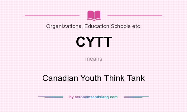 What does CYTT mean? It stands for Canadian Youth Think Tank