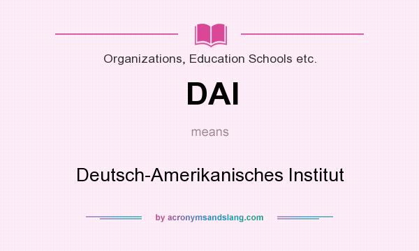 What does DAI mean? It stands for Deutsch-Amerikanisches Institut