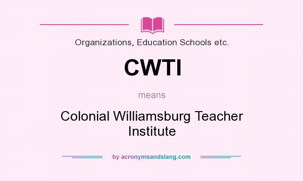 What does CWTI mean? It stands for Colonial Williamsburg Teacher Institute