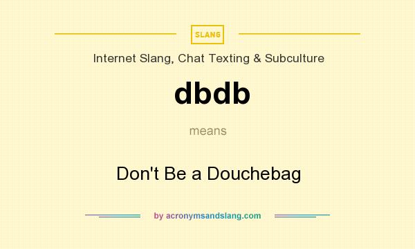 What does dbdb mean? It stands for Don`t Be a Douchebag