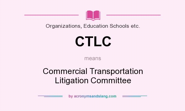 What does CTLC mean? It stands for Commercial Transportation Litigation Committee