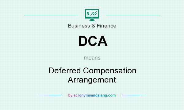 What does DCA mean? It stands for Deferred Compensation Arrangement