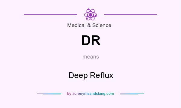 What does DR mean? It stands for Deep Reflux