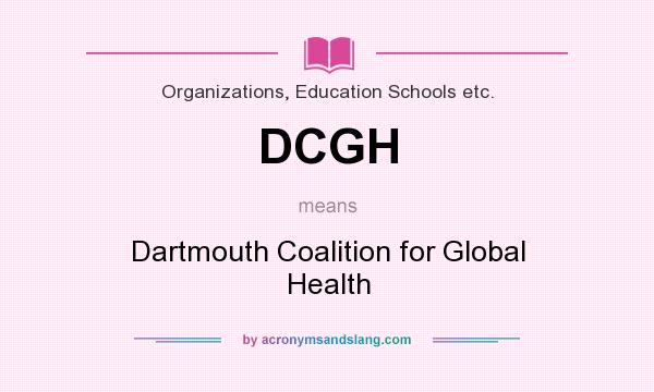 What does DCGH mean? It stands for Dartmouth Coalition for Global Health