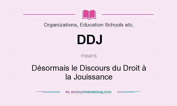What does DDJ mean? It stands for Désormais le Discours du Droit à la Jouissance