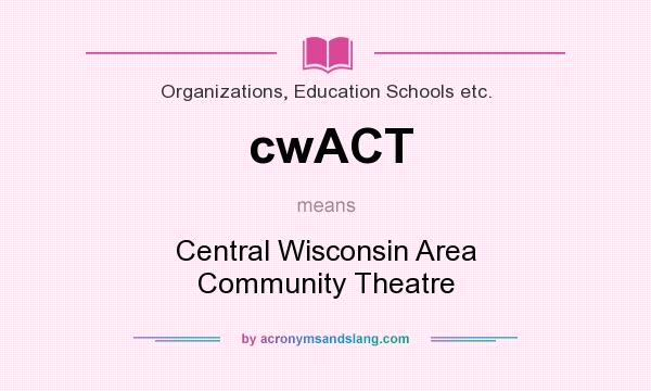 What does cwACT mean? It stands for Central Wisconsin Area Community Theatre