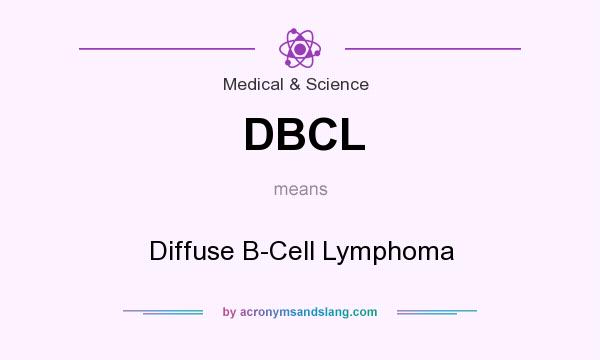What does DBCL mean? It stands for Diffuse B-Cell Lymphoma