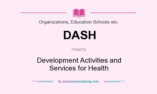 What does DASH mean? It stands for Development Activities and Services for Health