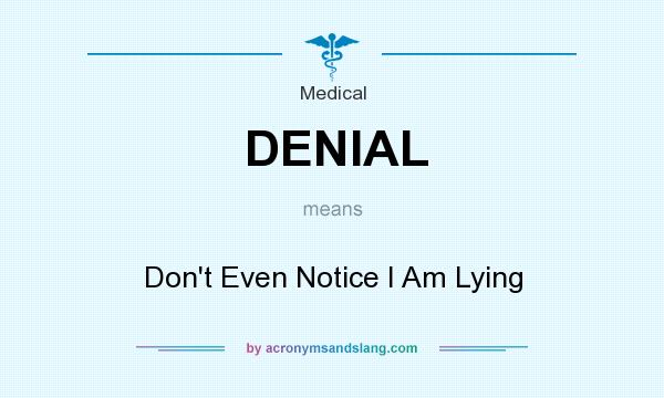 What does DENIAL mean? It stands for Don`t Even Notice I Am Lying