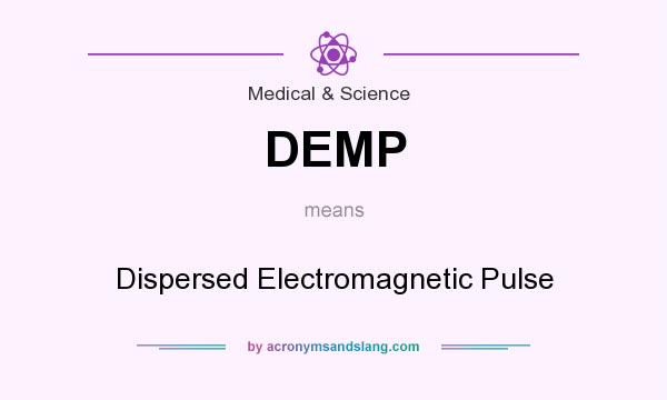 What does DEMP mean? It stands for Dispersed Electromagnetic Pulse