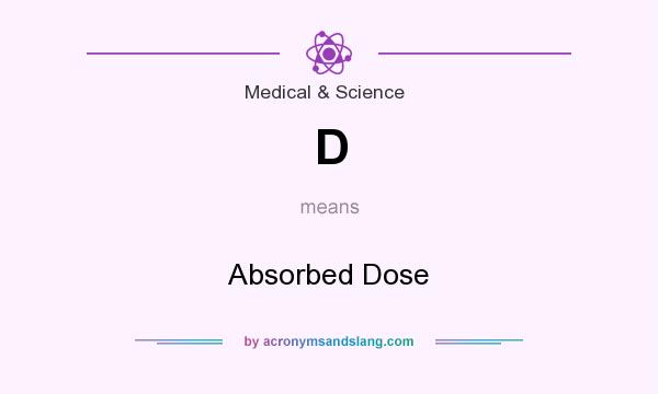 What does D mean? It stands for Absorbed Dose