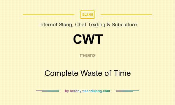 What does CWT mean? It stands for Complete Waste of Time