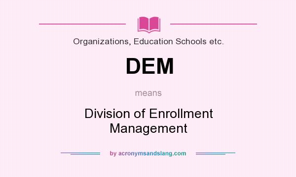 What does DEM mean? It stands for Division of Enrollment Management