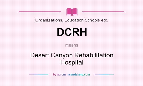 What does DCRH mean? It stands for Desert Canyon Rehabilitation Hospital