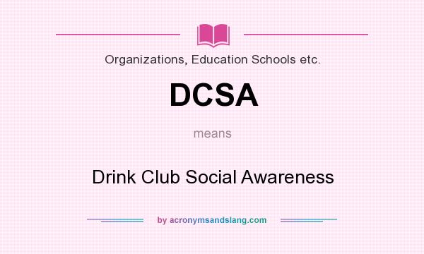 What does DCSA mean? It stands for Drink Club Social Awareness