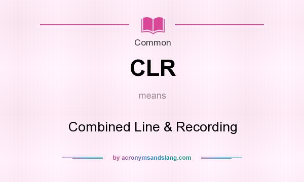What does CLR mean? It stands for Combined Line & Recording