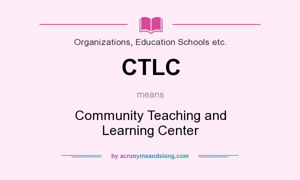 What does CTLC mean? It stands for Community Teaching and Learning Center