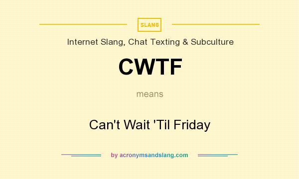What does CWTF mean? It stands for Can`t Wait `Til Friday
