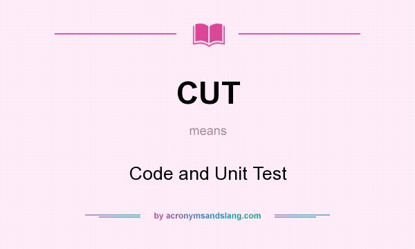 What does CUT mean? It stands for Code and Unit Test