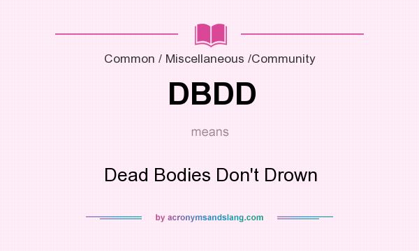 What does DBDD mean? It stands for Dead Bodies Don`t Drown
