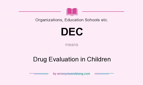 What does DEC mean? It stands for Drug Evaluation in Children