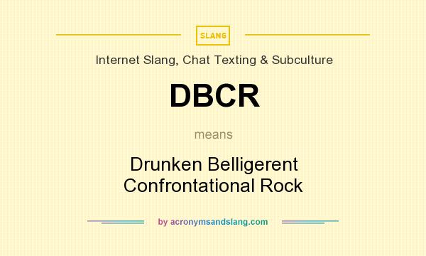 What does DBCR mean? It stands for Drunken Belligerent Confrontational Rock