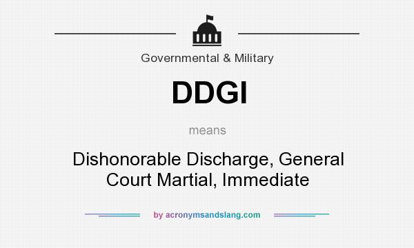 What does DDGI mean? It stands for Dishonorable Discharge, General Court Martial, Immediate