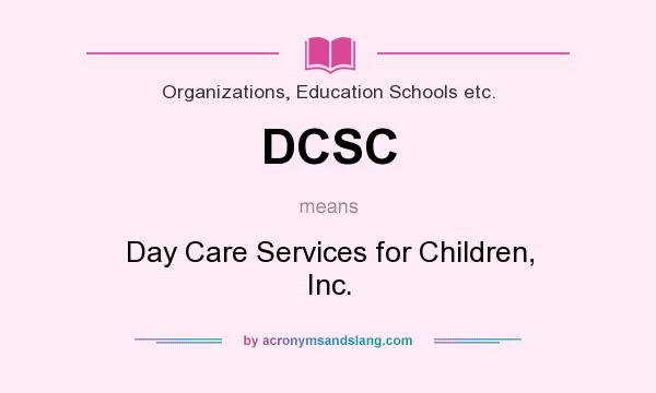 What does DCSC mean? It stands for Day Care Services for Children, Inc.