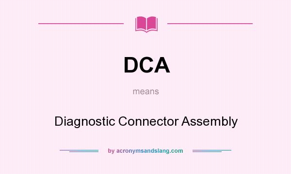 What does DCA mean? It stands for Diagnostic Connector Assembly