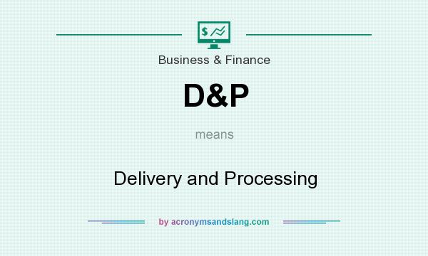 What does D&P mean? It stands for Delivery and Processing