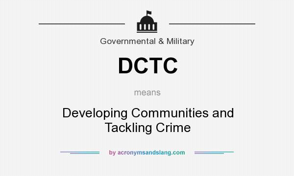 What does DCTC mean? It stands for Developing Communities and Tackling Crime