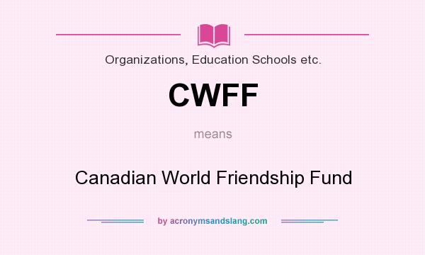 What does CWFF mean? It stands for Canadian World Friendship Fund
