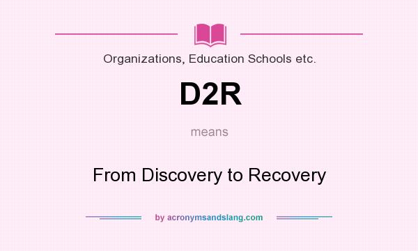What does D2R mean? It stands for From Discovery to Recovery