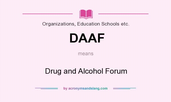 What does DAAF mean? It stands for Drug and Alcohol Forum