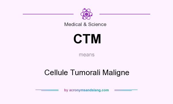 What does CTM mean? It stands for Cellule Tumorali Maligne