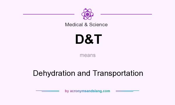What does D&T mean? It stands for Dehydration and Transportation