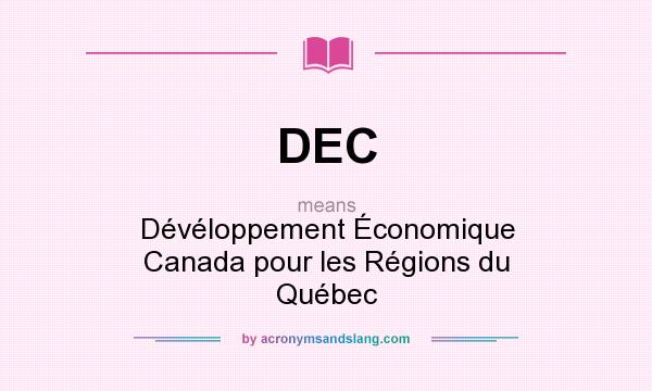 What does DEC mean? It stands for Dévéloppement Économique Canada pour les Régions du Québec
